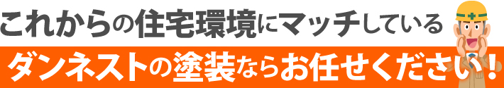 これからの住宅環境にマッチしているダンネストの塗装ならお任せください!